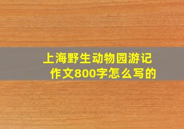 上海野生动物园游记作文800字怎么写的