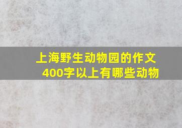 上海野生动物园的作文400字以上有哪些动物