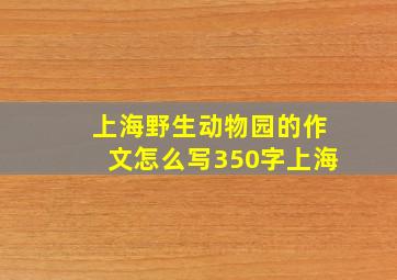 上海野生动物园的作文怎么写350字上海