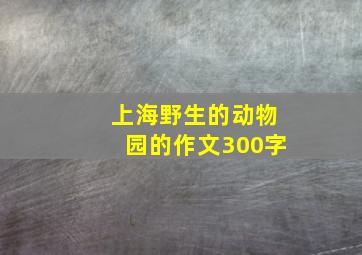 上海野生的动物园的作文300字