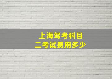 上海驾考科目二考试费用多少