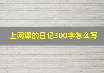 上网课的日记300字怎么写