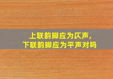 上联韵脚应为仄声,下联韵脚应为平声对吗