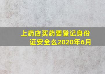 上药店买药要登记身份证安全么2020年6月