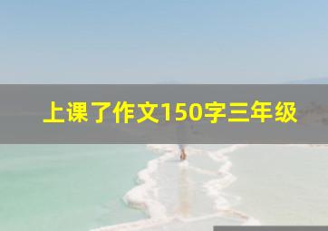 上课了作文150字三年级