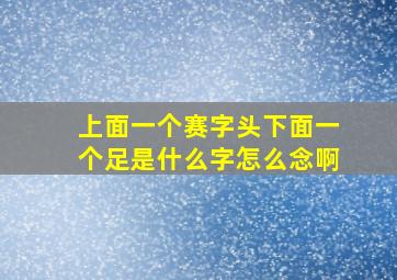 上面一个赛字头下面一个足是什么字怎么念啊