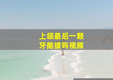 上颌最后一颗牙能拔吗视频