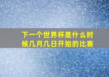 下一个世界杯是什么时候几月几日开始的比赛