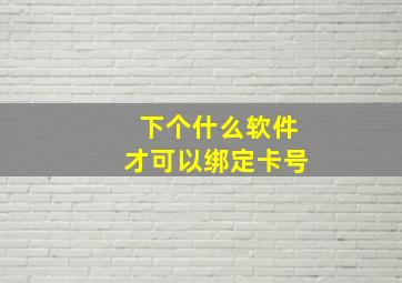 下个什么软件才可以绑定卡号