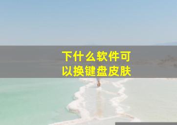 下什么软件可以换键盘皮肤