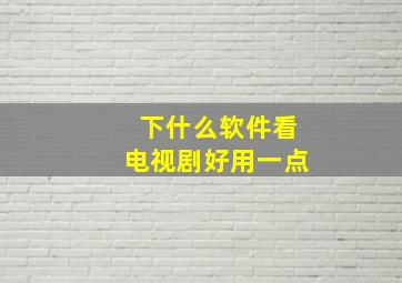 下什么软件看电视剧好用一点