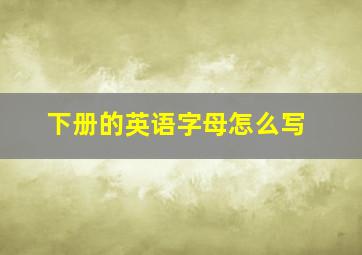 下册的英语字母怎么写