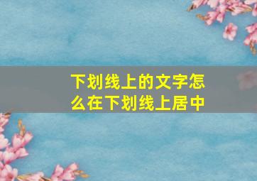 下划线上的文字怎么在下划线上居中