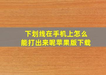 下划线在手机上怎么能打出来呢苹果版下载