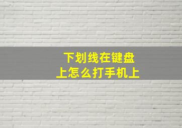 下划线在键盘上怎么打手机上