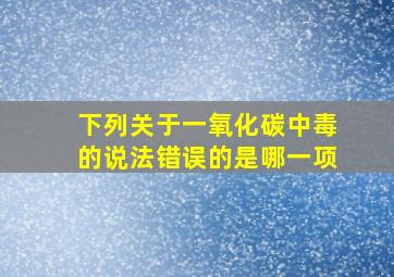 下列关于一氧化碳中毒的说法错误的是哪一项