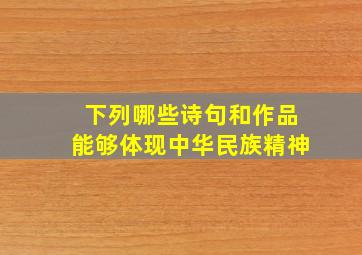 下列哪些诗句和作品能够体现中华民族精神