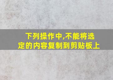 下列操作中,不能将选定的内容复制到剪贴板上