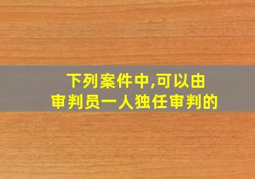 下列案件中,可以由审判员一人独任审判的