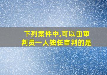 下列案件中,可以由审判员一人独任审判的是