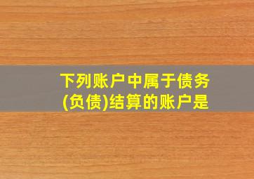 下列账户中属于债务(负债)结算的账户是