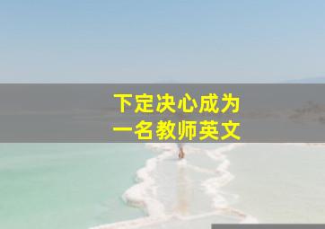 下定决心成为一名教师英文