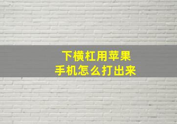 下横杠用苹果手机怎么打出来