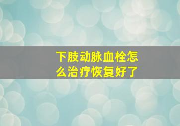 下肢动脉血栓怎么治疗恢复好了