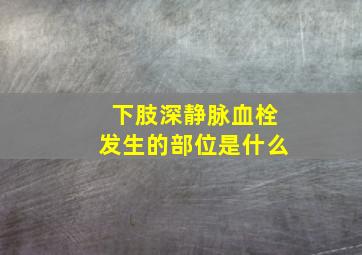 下肢深静脉血栓发生的部位是什么