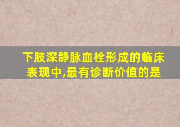 下肢深静脉血栓形成的临床表现中,最有诊断价值的是