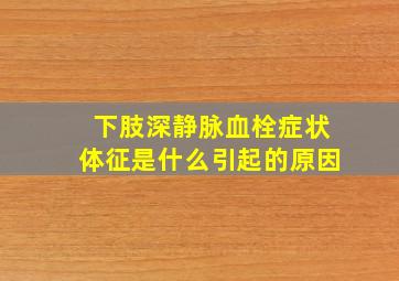 下肢深静脉血栓症状体征是什么引起的原因