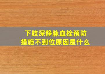 下肢深静脉血栓预防措施不到位原因是什么