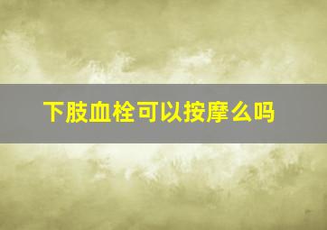 下肢血栓可以按摩么吗