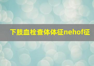 下肢血栓查体体征nehof征