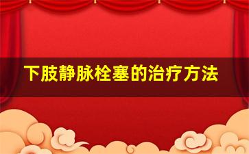 下肢静脉栓塞的治疗方法