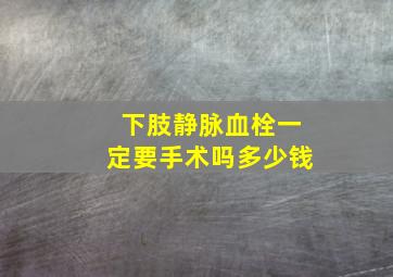 下肢静脉血栓一定要手术吗多少钱