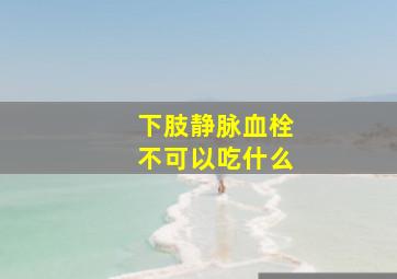 下肢静脉血栓不可以吃什么