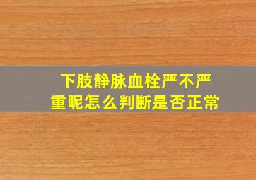 下肢静脉血栓严不严重呢怎么判断是否正常