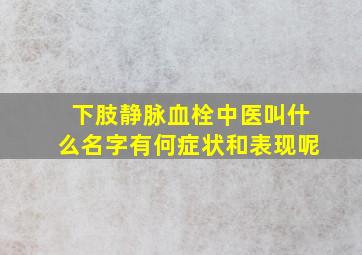 下肢静脉血栓中医叫什么名字有何症状和表现呢