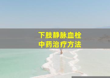 下肢静脉血栓中药治疗方法