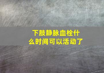 下肢静脉血栓什么时间可以活动了