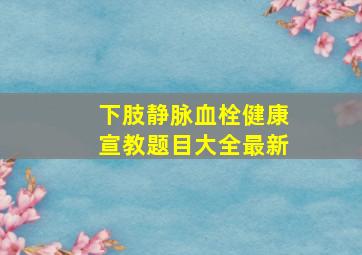 下肢静脉血栓健康宣教题目大全最新