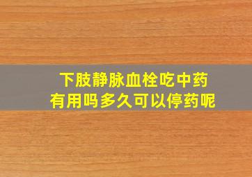 下肢静脉血栓吃中药有用吗多久可以停药呢