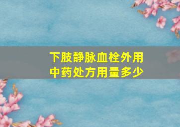 下肢静脉血栓外用中药处方用量多少