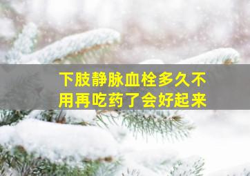 下肢静脉血栓多久不用再吃药了会好起来