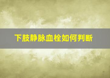 下肢静脉血栓如何判断