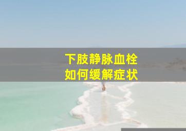 下肢静脉血栓如何缓解症状