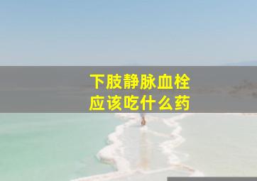 下肢静脉血栓应该吃什么药