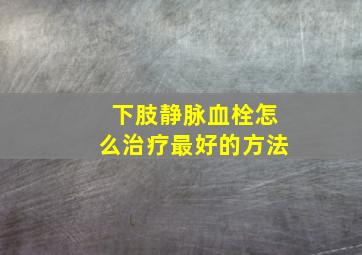 下肢静脉血栓怎么治疗最好的方法