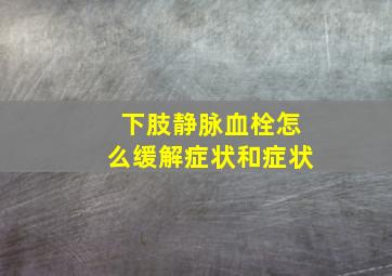 下肢静脉血栓怎么缓解症状和症状